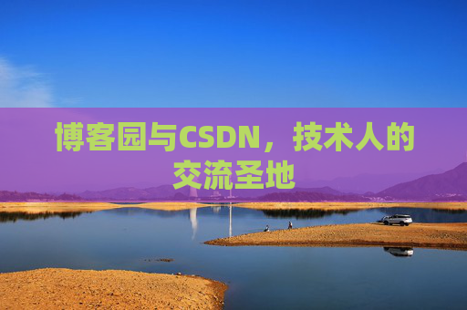 博客园与CSDN,技术人的交流圣地